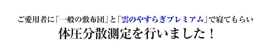 ご愛用者に「一般の敷布団」と「雲のやすらぎプレミアム」で寝てもらい体圧分散測定を行いました！
